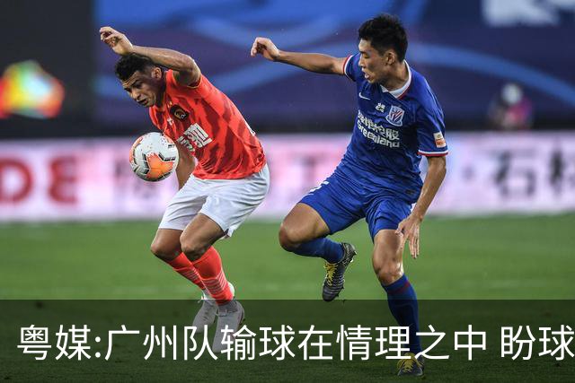 粤媒:广州队输球在情理之中 盼球员们不要丧失信心