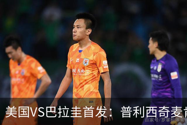 美国VS巴拉圭首发：普利西奇麦肯尼先发 巴洛贡出战