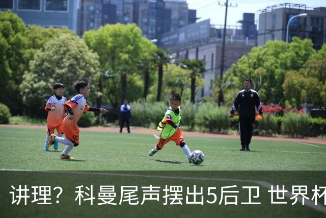 讲理？科曼尾声摆出5后卫 世界杯第3身高却被头球绝平